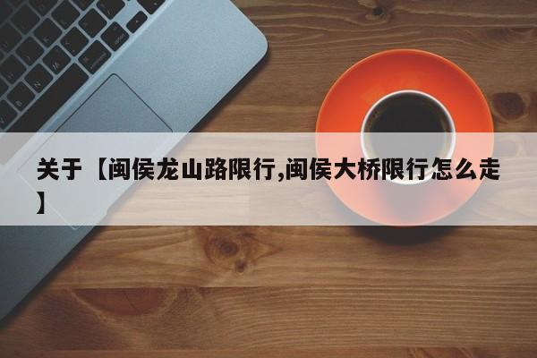 关于【闽侯龙山路限行,闽侯大桥限行怎么走】