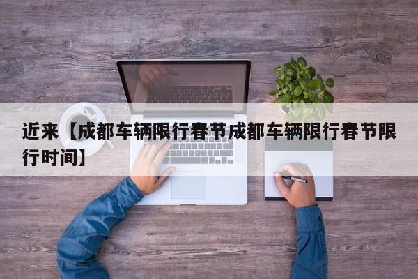 近来【成都车辆限行春节成都车辆限行春节限行时间】