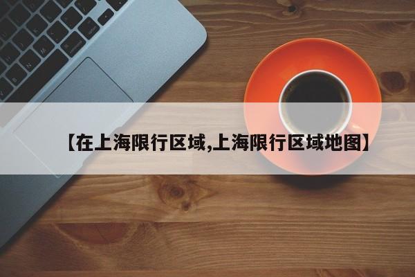 【在上海限行区域,上海限行区域地图】