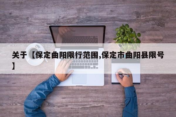 关于【保定曲阳限行范围,保定市曲阳县限号】