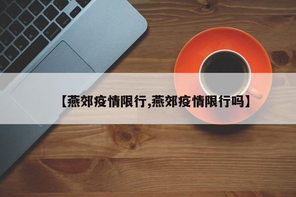 【燕郊疫情限行,燕郊疫情限行吗】
