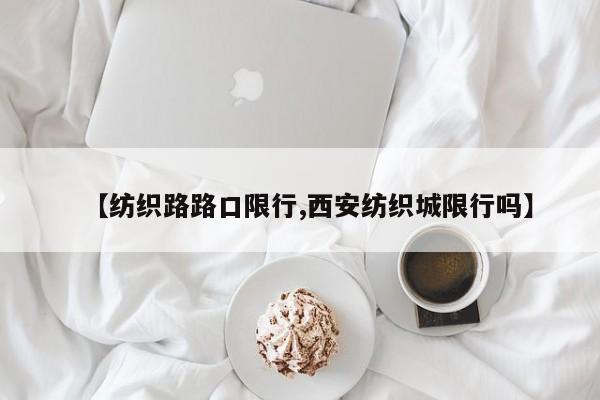 【纺织路路口限行,西安纺织城限行吗】
