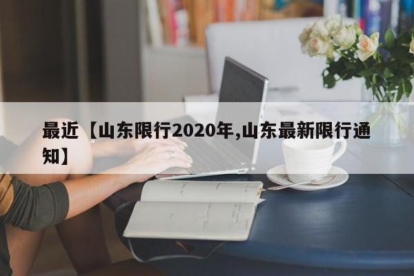 最近【山东限行2020年,山东最新限行通知】