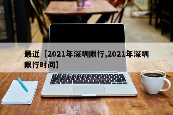 最近【2021年深圳限行,2021年深圳限行时间】