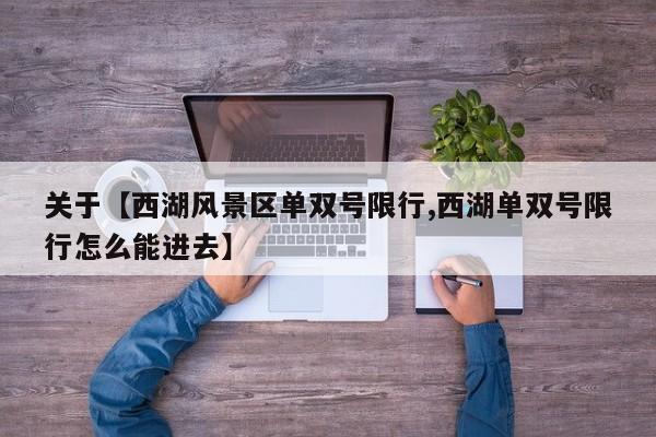 关于【西湖风景区单双号限行,西湖单双号限行怎么能进去】