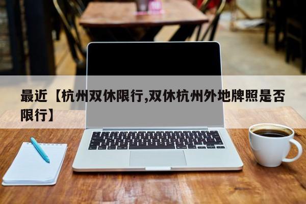 最近【杭州双休限行,双休杭州外地牌照是否限行】