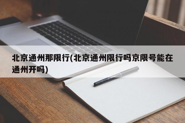 北京通州那限行(北京通州限行吗京限号能在通州开吗)
