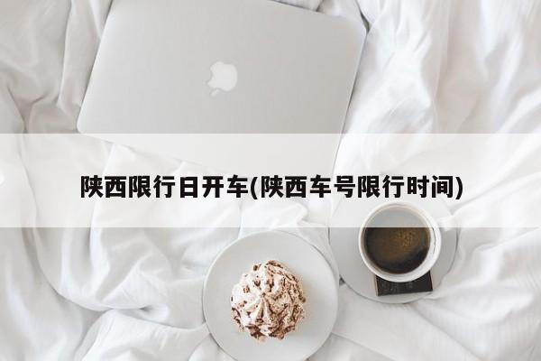 陕西限行日开车(陕西车号限行时间)