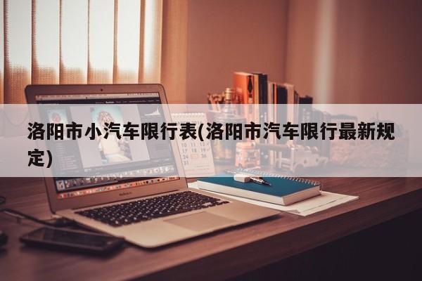 洛阳市小汽车限行表(洛阳市汽车限行最新规定)