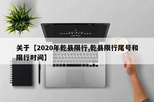 关于【2020年乾县限行,乾县限行尾号和限行时间】