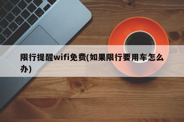 限行提醒wifi免费(如果限行要用车怎么办)