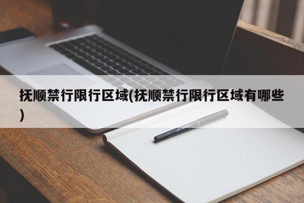 抚顺禁行限行区域(抚顺禁行限行区域有哪些)