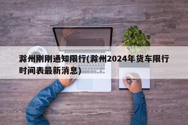 滁州刚刚通知限行(滁州2024年货车限行时间表最新消息)
