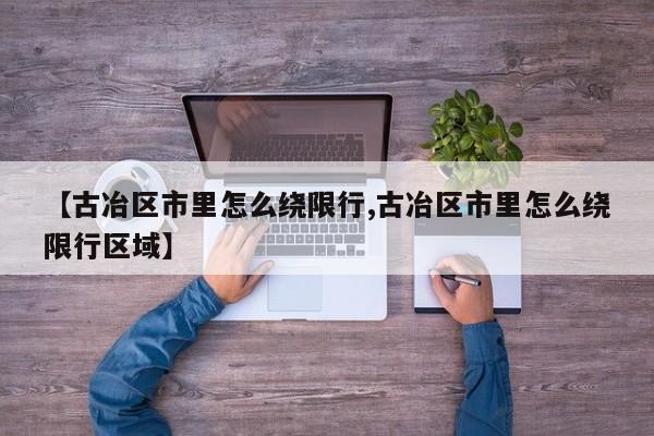 【古冶区市里怎么绕限行,古冶区市里怎么绕限行区域】