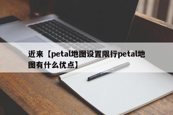 近来【petal地图设置限行petal地图有什么优点】
