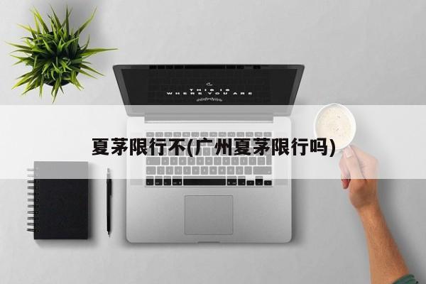 夏茅限行不(广州夏茅限行吗)