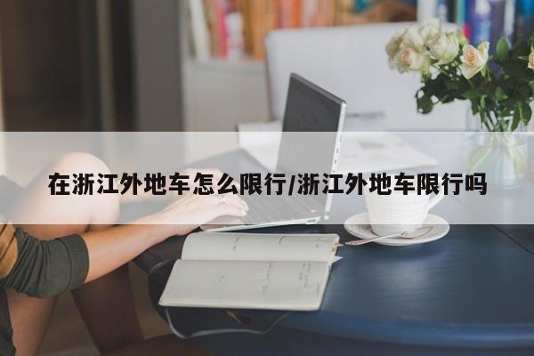 在浙江外地车怎么限行/浙江外地车限行吗