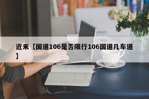 近来【国道106是否限行106国道几车道】