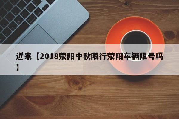 近来【2018荥阳中秋限行荥阳车辆限号吗】