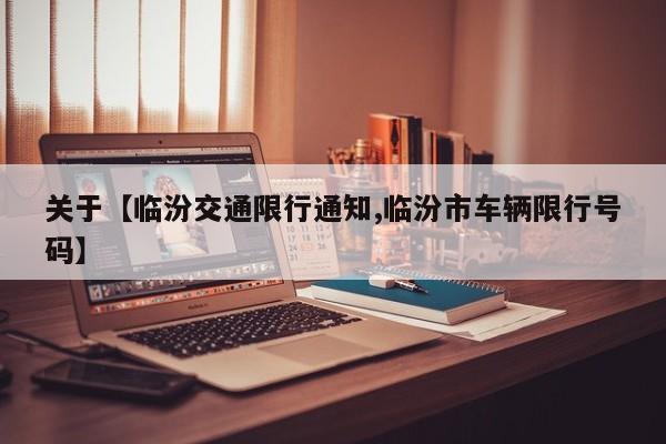 关于【临汾交通限行通知,临汾市车辆限行号码】