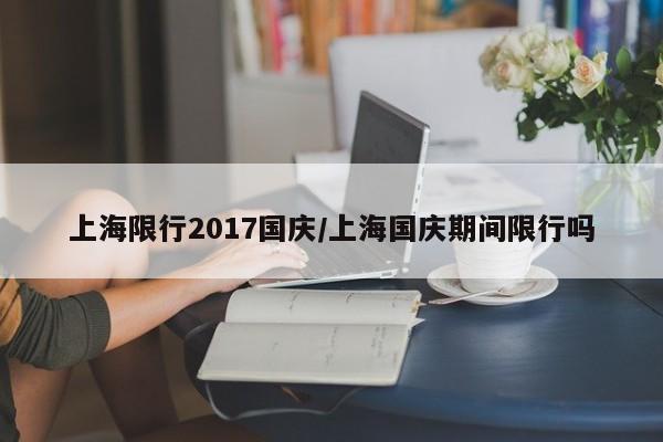 上海限行2017国庆/上海国庆期间限行吗