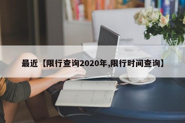 最近【限行查询2020年,限行时间查询】