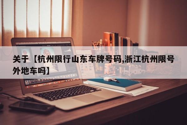 关于【杭州限行山东车牌号码,浙江杭州限号外地车吗】