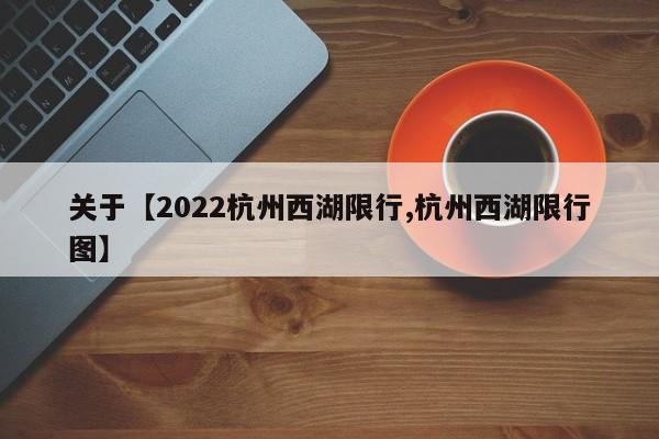 关于【2022杭州西湖限行,杭州西湖限行图】