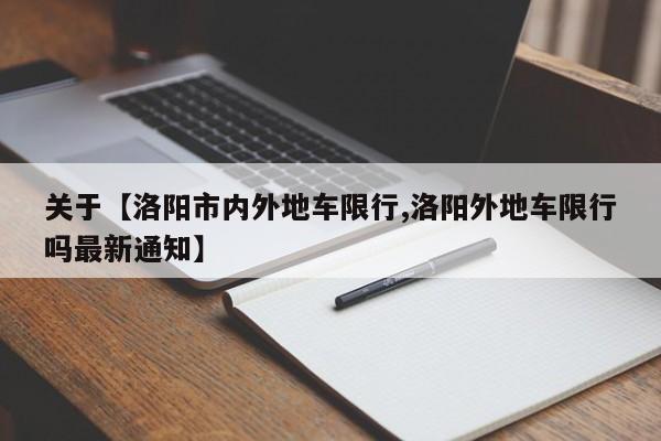 关于【洛阳市内外地车限行,洛阳外地车限行吗最新通知】