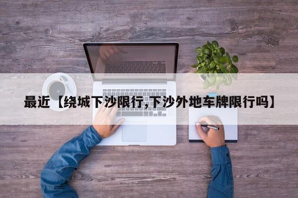 最近【绕城下沙限行,下沙外地车牌限行吗】