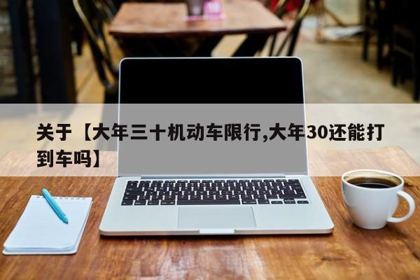 关于【大年三十机动车限行,大年30还能打到车吗】