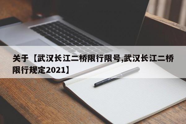 关于【武汉长江二桥限行限号,武汉长江二桥限行规定2021】