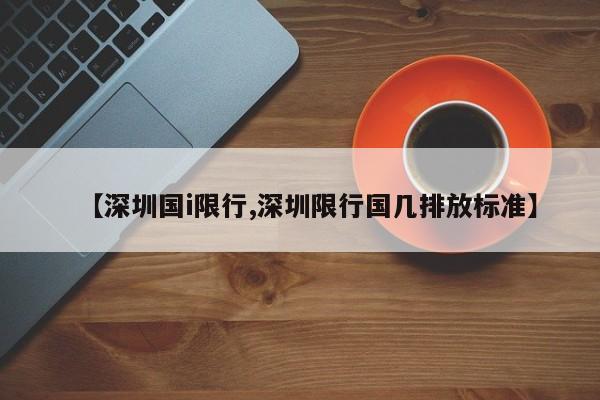 【深圳国i限行,深圳限行国几排放标准】