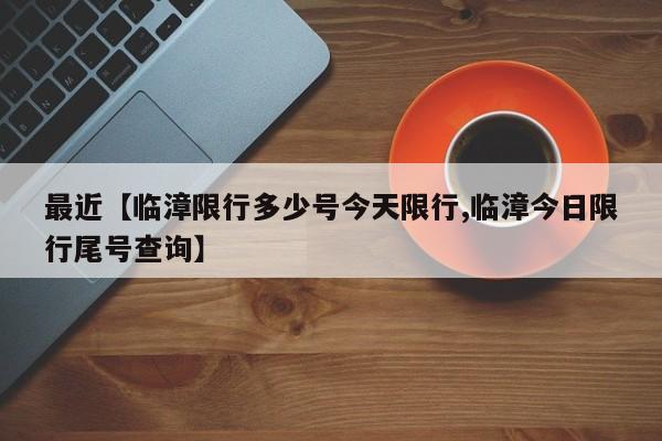 最近【临漳限行多少号今天限行,临漳今日限行尾号查询】