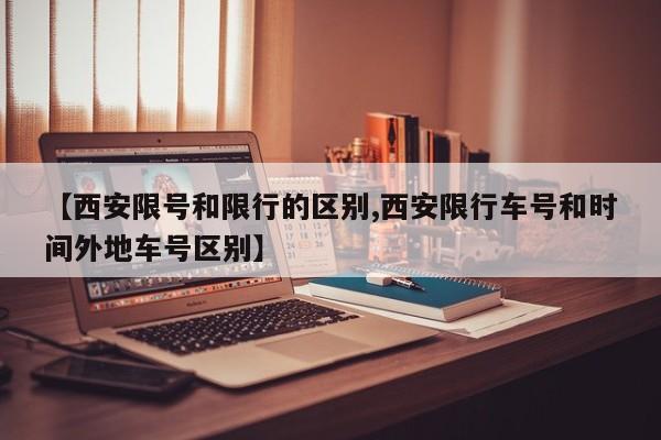 【西安限号和限行的区别,西安限行车号和时间外地车号区别】