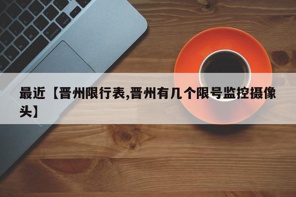 最近【晋州限行表,晋州有几个限号监控摄像头】