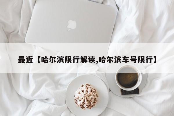 最近【哈尔滨限行解读,哈尔滨车号限行】