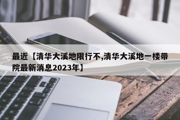 最近【清华大溪地限行不,清华大溪地一楼带院最新消息2023年】