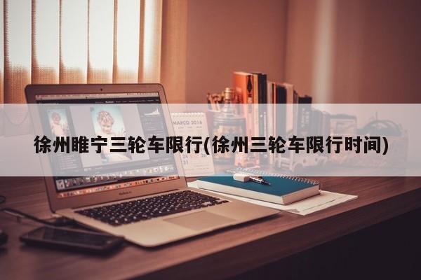 徐州睢宁三轮车限行(徐州三轮车限行时间)
