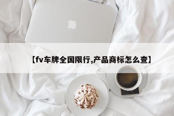 【fv车牌全国限行,产品商标怎么查】