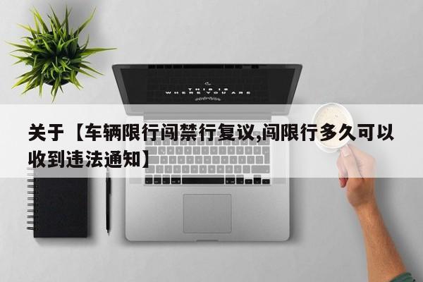 关于【车辆限行闯禁行复议,闯限行多久可以收到违法通知】