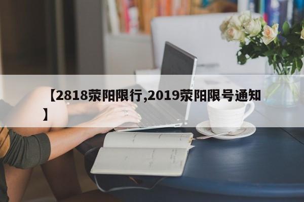 【2818荥阳限行,2019荥阳限号通知】