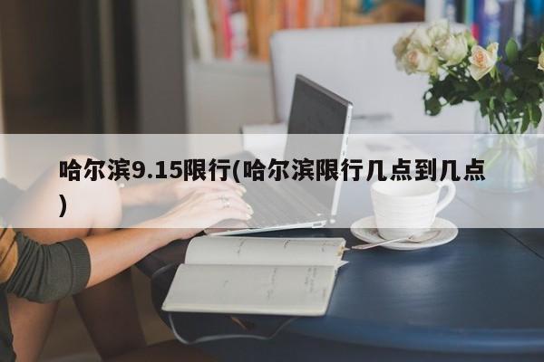 哈尔滨9.15限行(哈尔滨限行几点到几点)