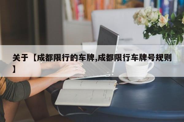 关于【成都限行的车牌,成都限行车牌号规则】