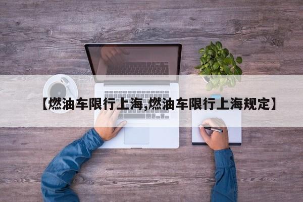 【燃油车限行上海,燃油车限行上海规定】