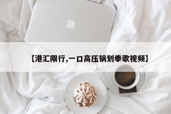 【港汇限行,一口高压锅划拳歌视频】
