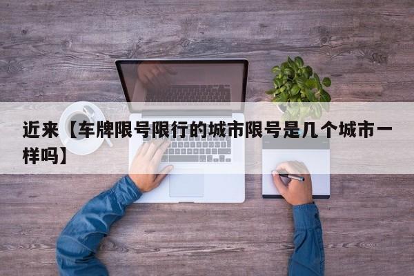 近来【车牌限号限行的城市限号是几个城市一样吗】