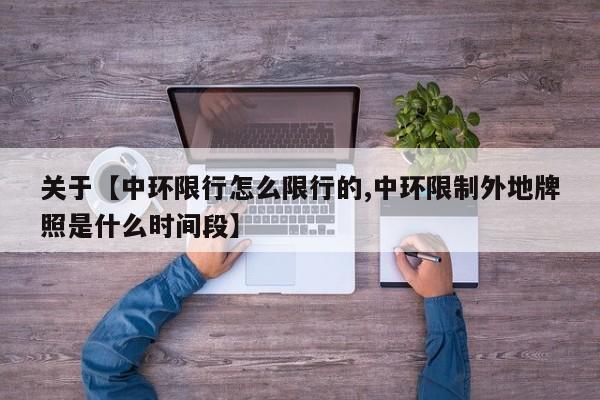 关于【中环限行怎么限行的,中环限制外地牌照是什么时间段】