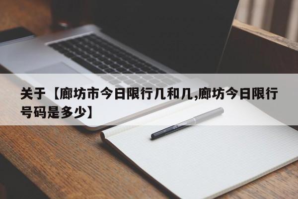 关于【廊坊市今日限行几和几,廊坊今日限行号码是多少】