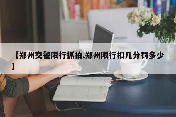 【郑州交警限行抓拍,郑州限行扣几分罚多少】